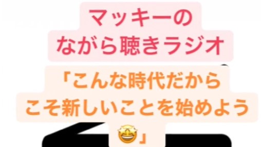 マッキーのながらラジオ「こんな時代だからこそ新しいことを始めよう」